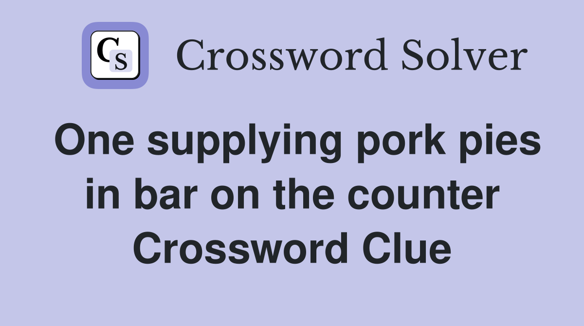 One supplying pork pies in bar on the counter Crossword Clue
