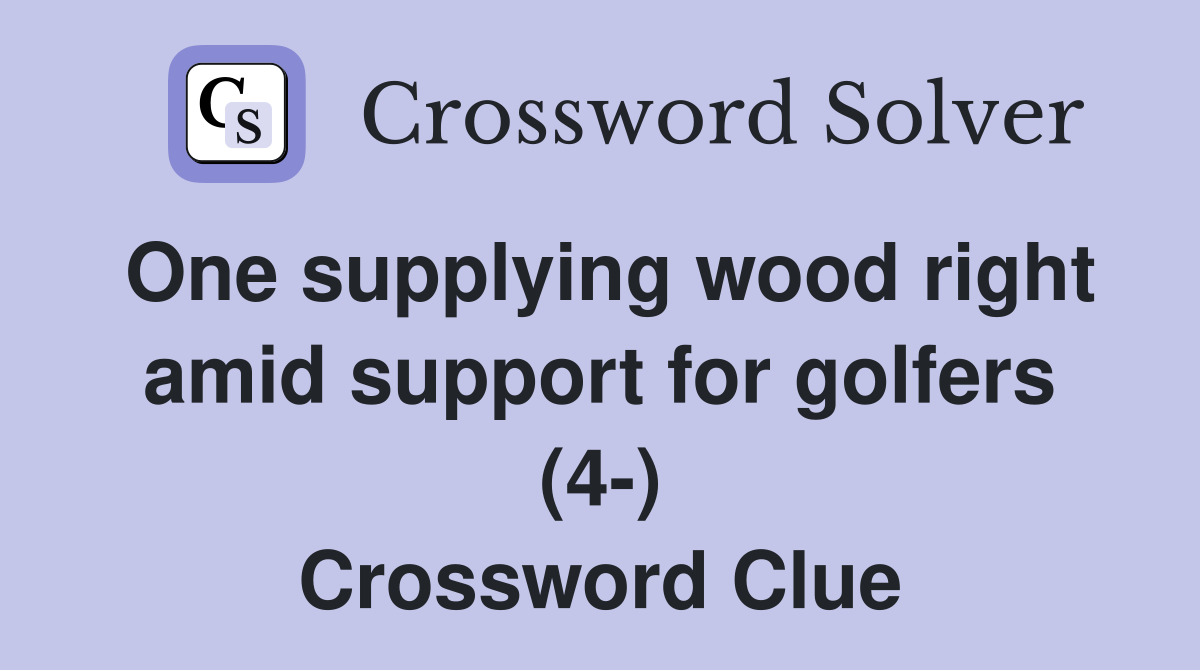 One supplying wood right amid support for golfers (4-) Crossword Clue