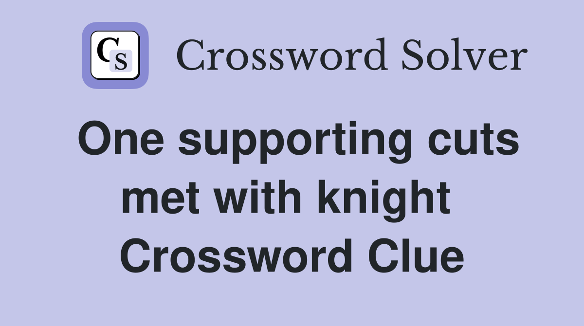 One supporting cuts met with knight  Crossword Clue
