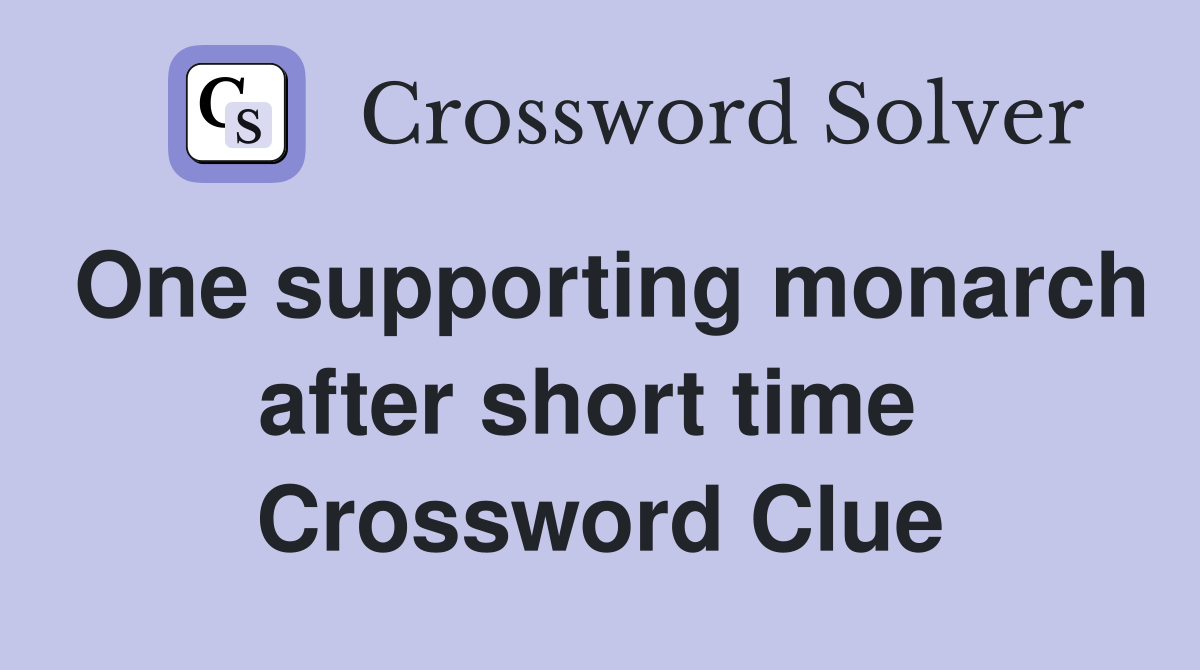 One supporting monarch after short time  Crossword Clue