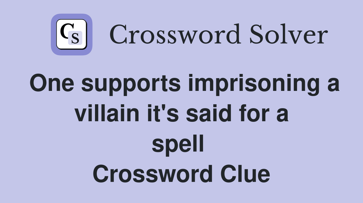 One supports imprisoning a villain it's said for a spell  Crossword Clue