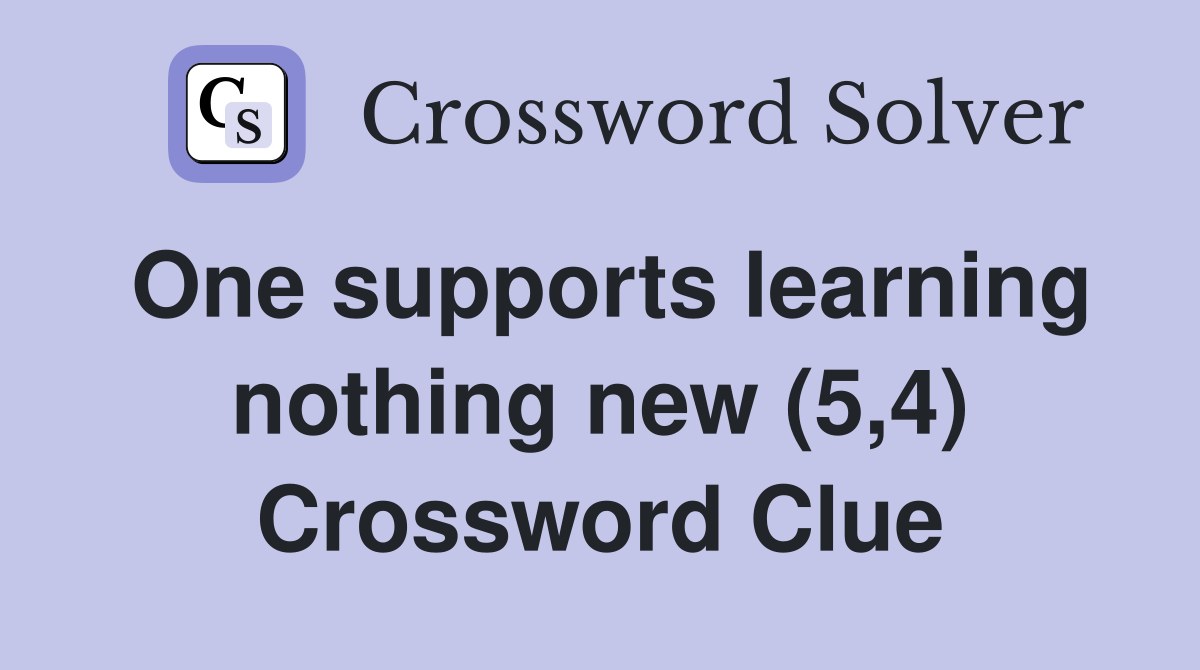 One supports learning nothing new (5,4) Crossword Clue