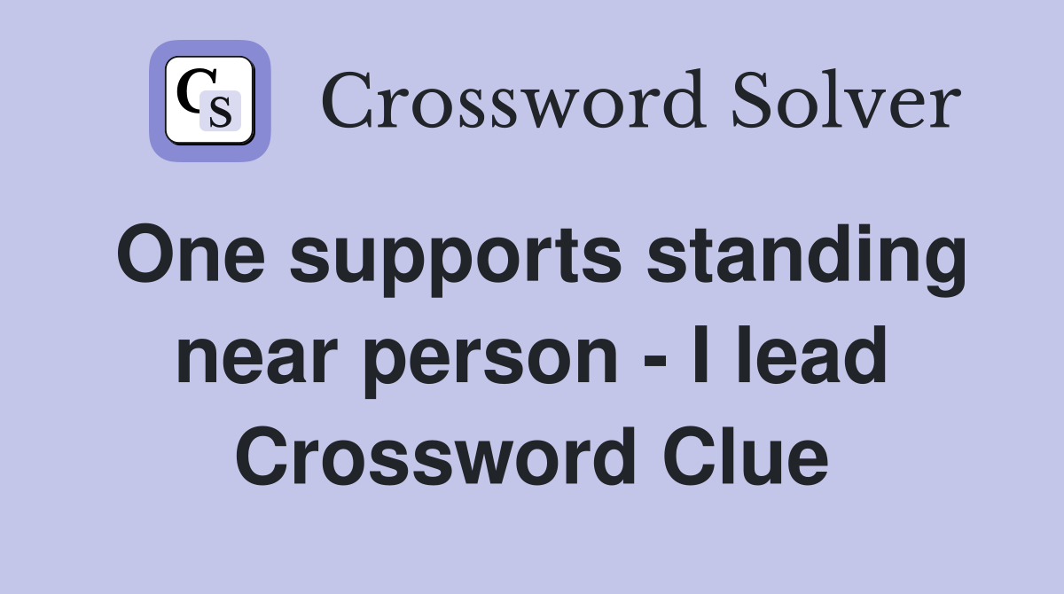 One supports standing near person - I lead Crossword Clue