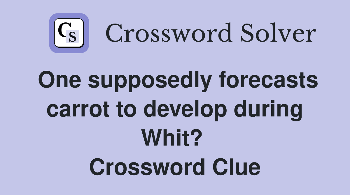 One supposedly forecasts carrot to develop during Whit?  Crossword Clue