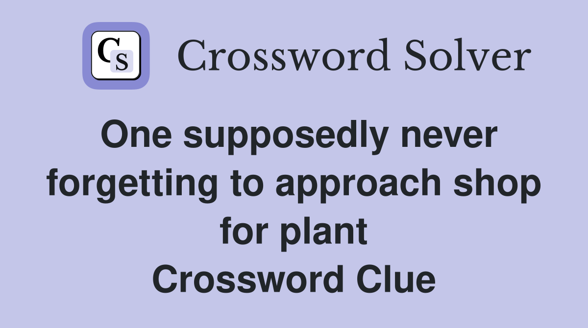 One supposedly never forgetting to approach shop for plant Crossword Clue