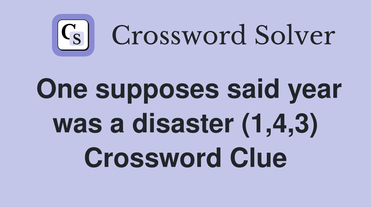 One supposes said year was a disaster (1,4,3) Crossword Clue