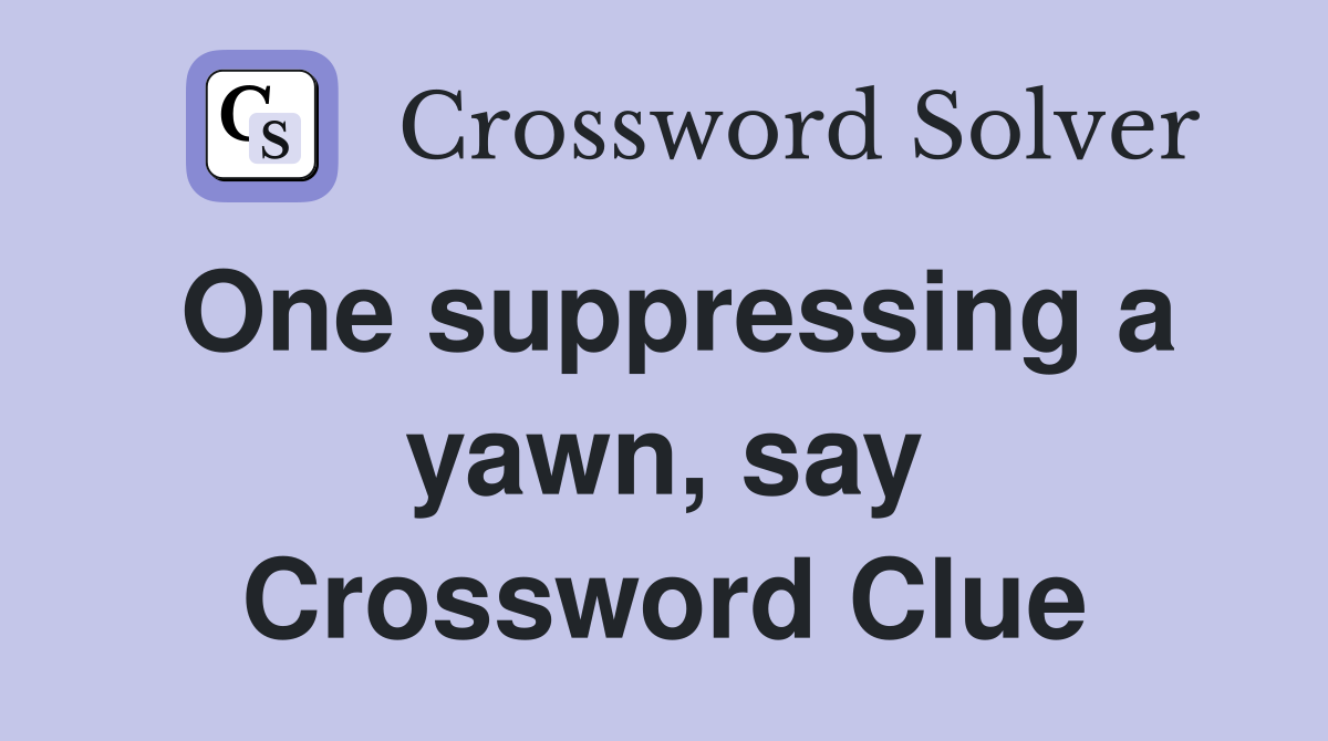 One suppressing a yawn, say Crossword Clue