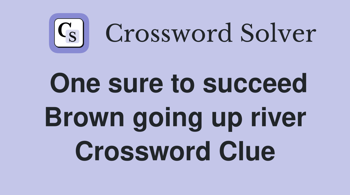 One sure to succeed Brown going up river Crossword Clue