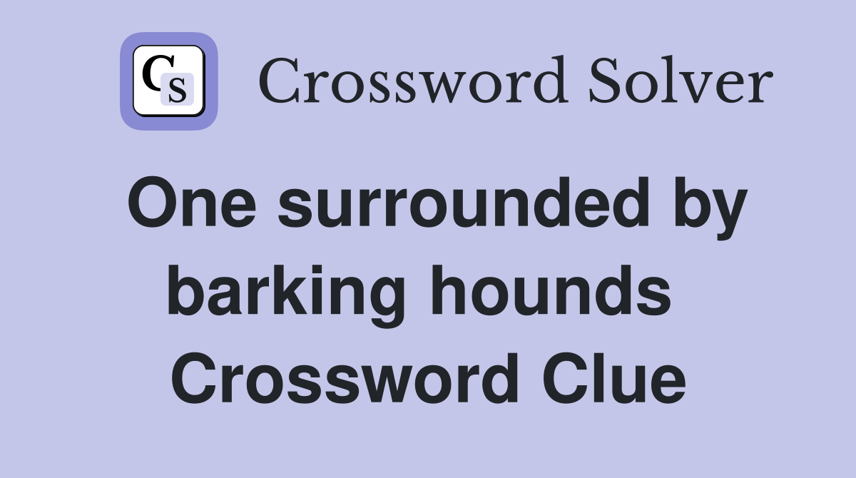 One surrounded by barking hounds  Crossword Clue