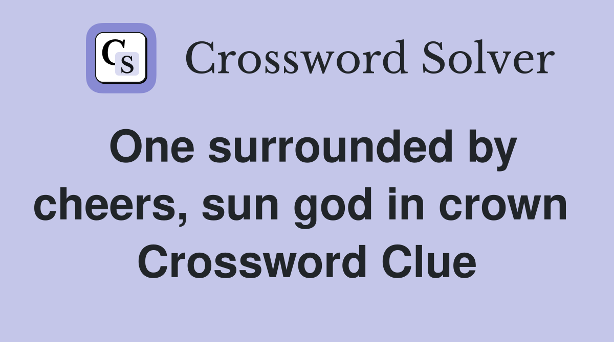 One surrounded by cheers, sun god in crown  Crossword Clue