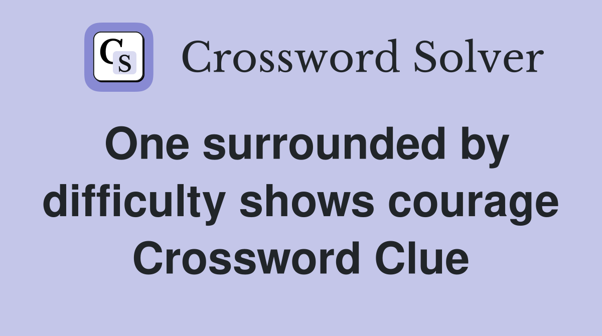 One surrounded by difficulty shows courage Crossword Clue