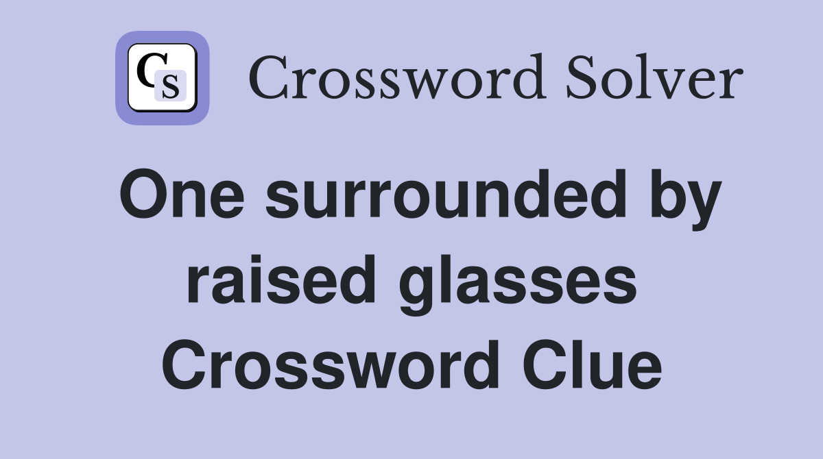 One surrounded by raised glasses Crossword Clue