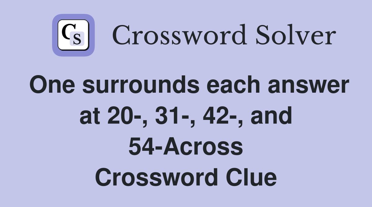 One surrounds each answer at 20-, 31-, 42-, and 54-Across Crossword Clue