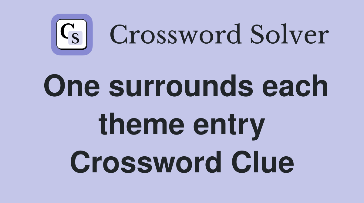 One surrounds each theme entry Crossword Clue