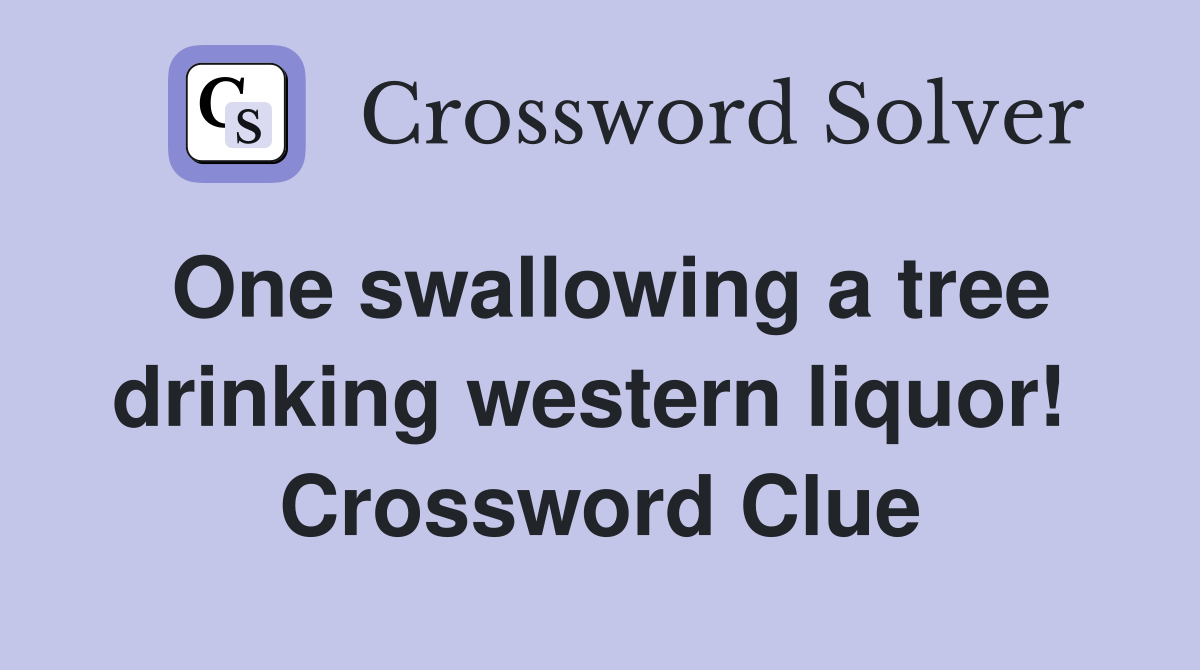 One swallowing a tree drinking western liquor!  Crossword Clue