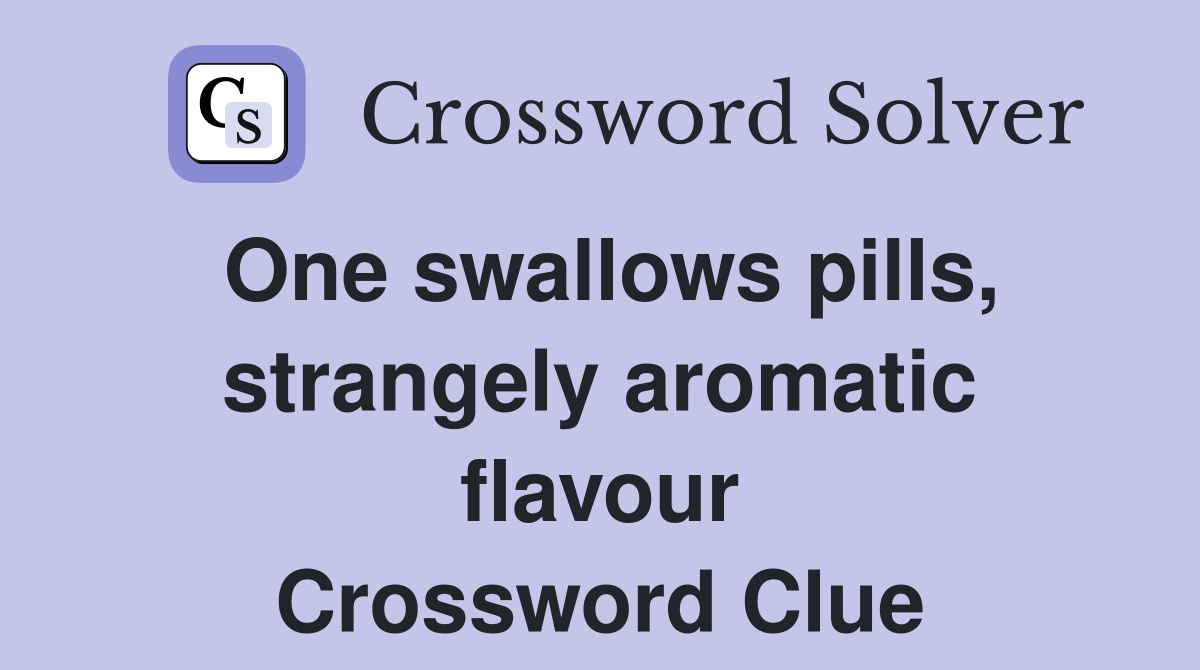 One swallows pills, strangely aromatic flavour Crossword Clue