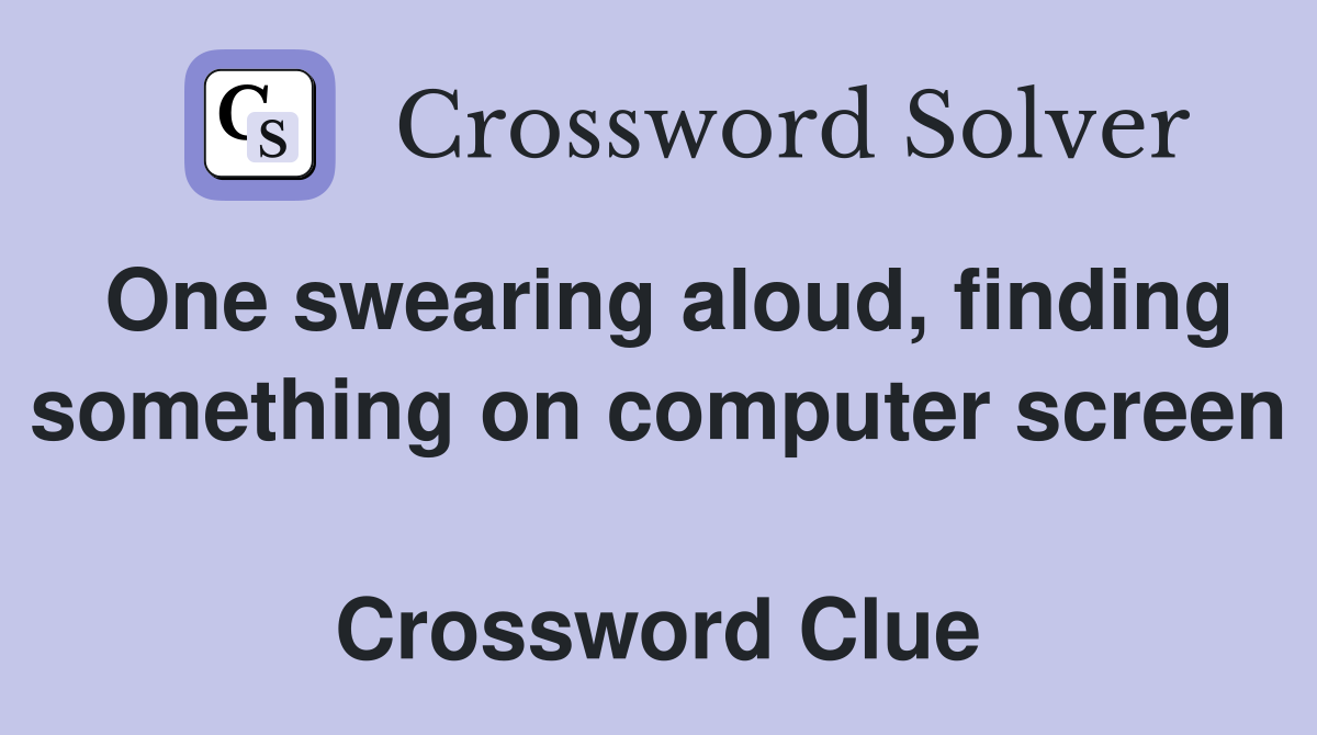 One swearing aloud, finding something on computer screen  Crossword Clue