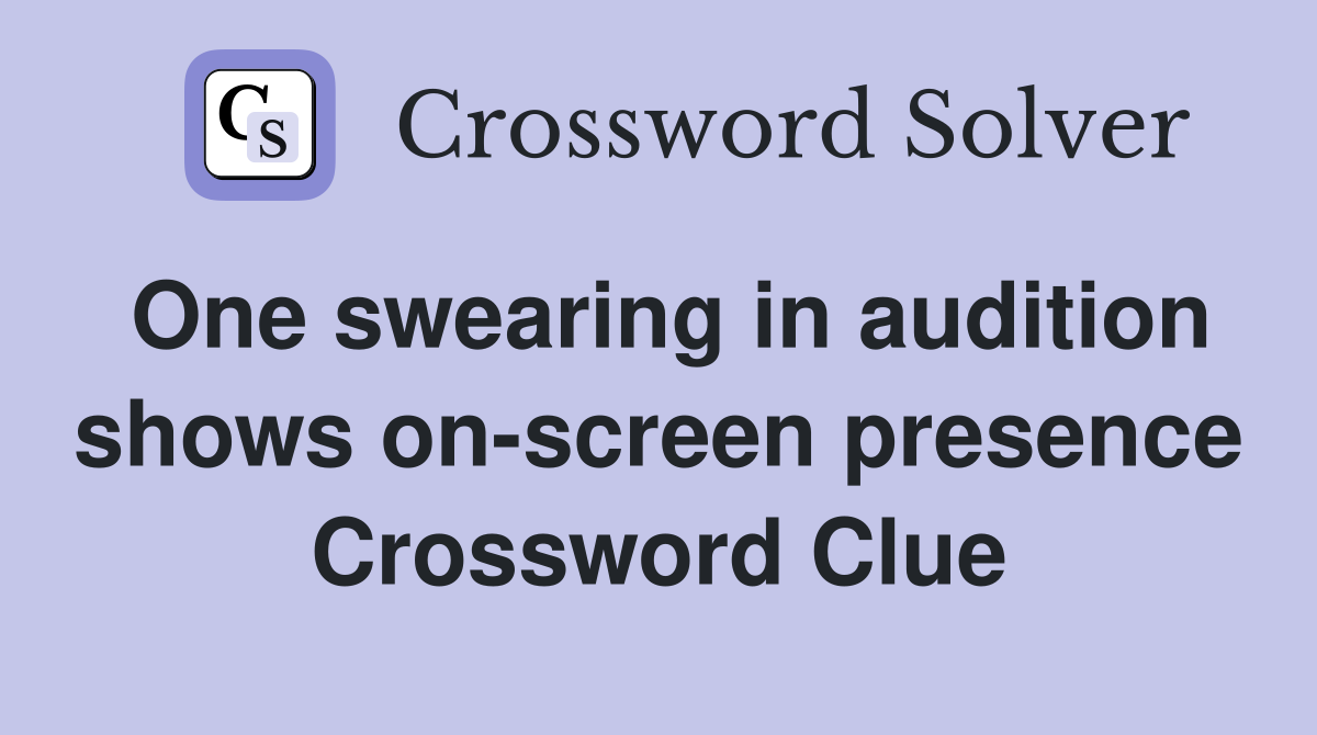 One swearing in audition shows on-screen presence Crossword Clue
