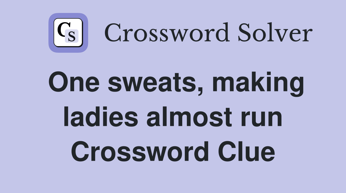 One sweats, making ladies almost run Crossword Clue