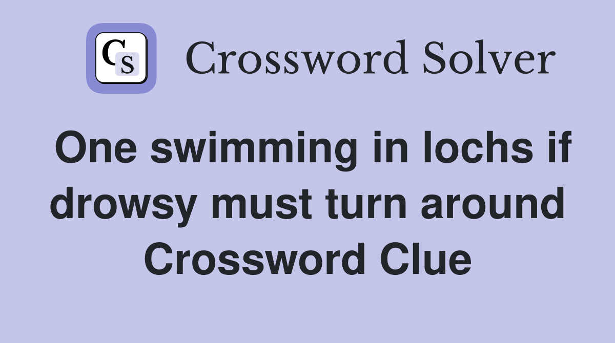 One swimming in lochs if drowsy must turn around Crossword Clue