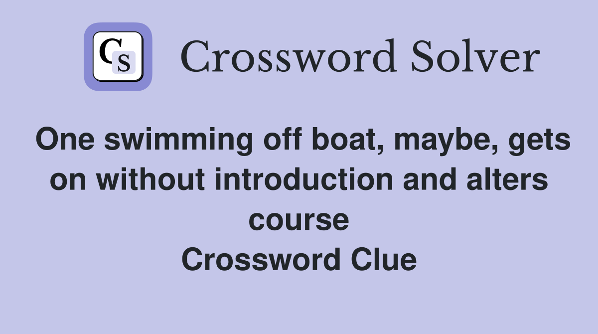 One swimming off boat, maybe, gets on without introduction and alters course Crossword Clue