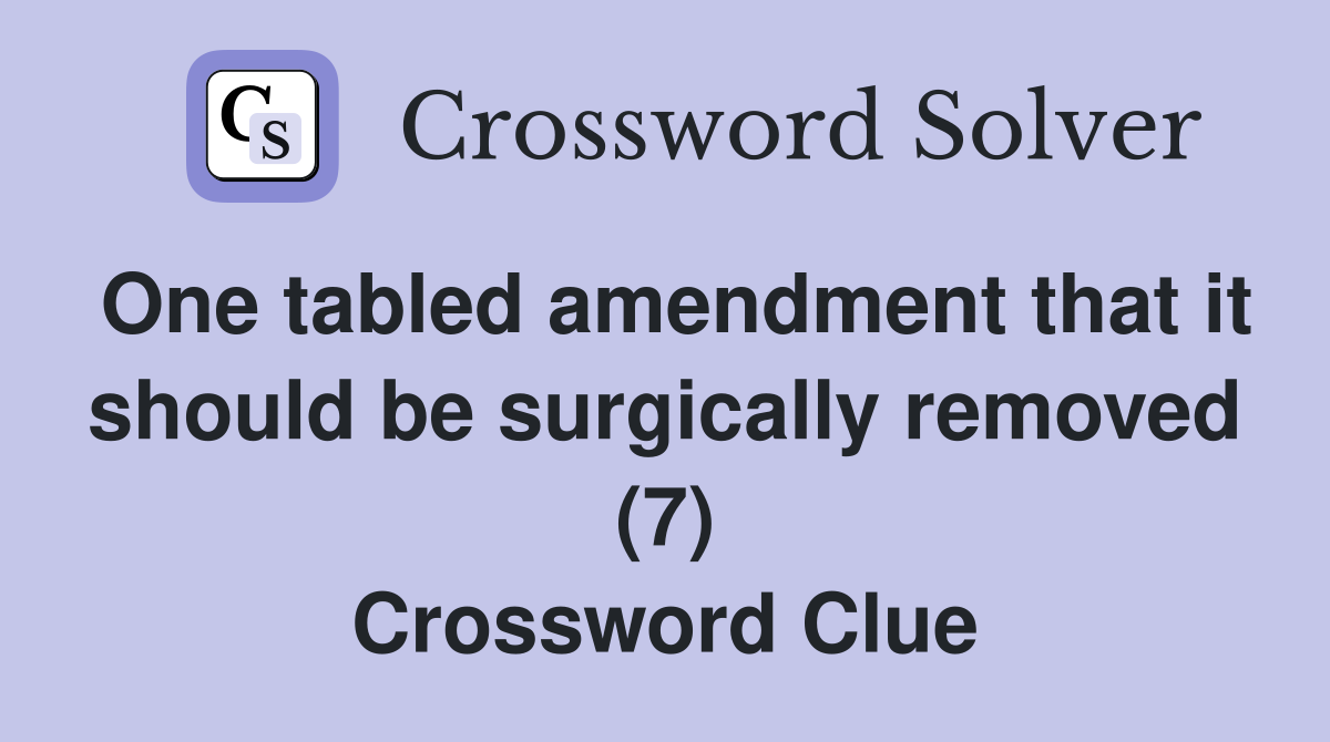 One tabled amendment that it should be surgically removed (7) Crossword Clue
