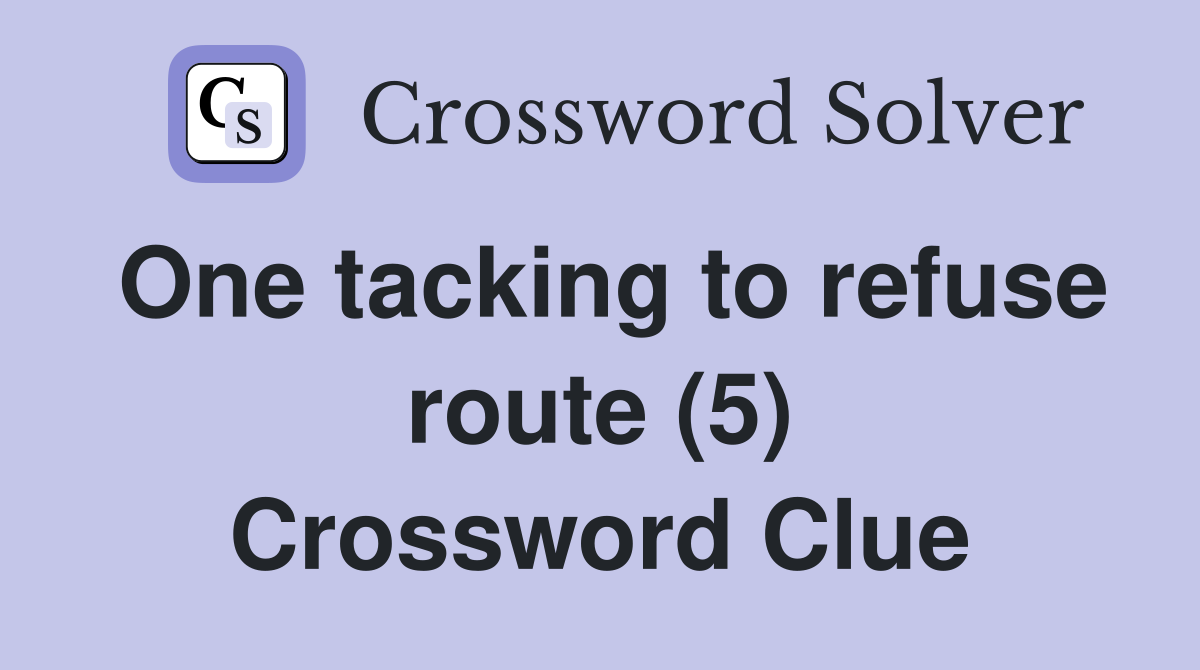 One tacking to refuse route (5) Crossword Clue