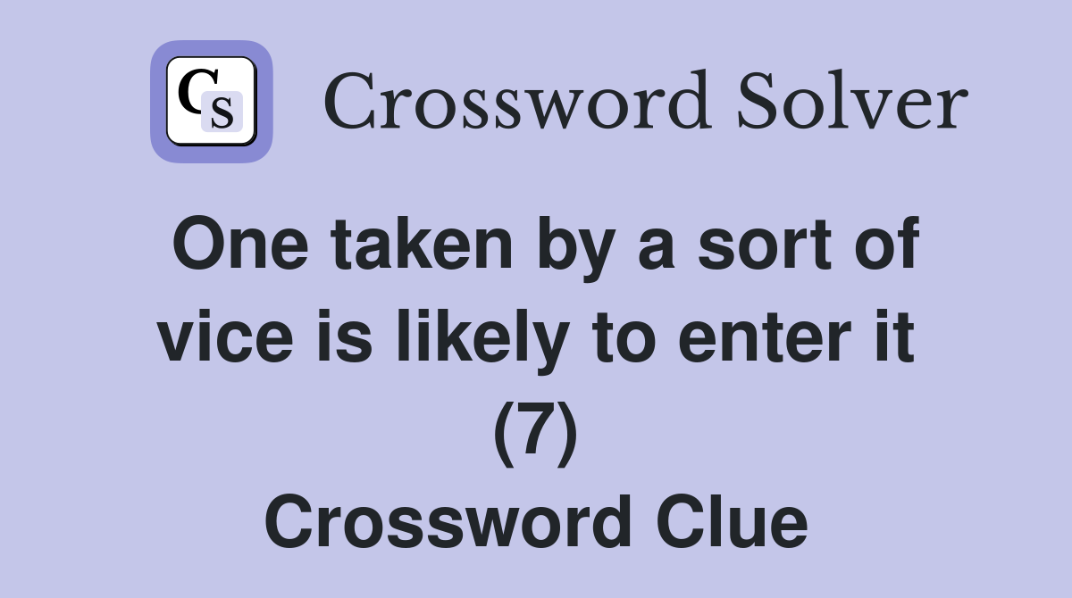 One taken by a sort of vice is likely to enter it (7) Crossword Clue