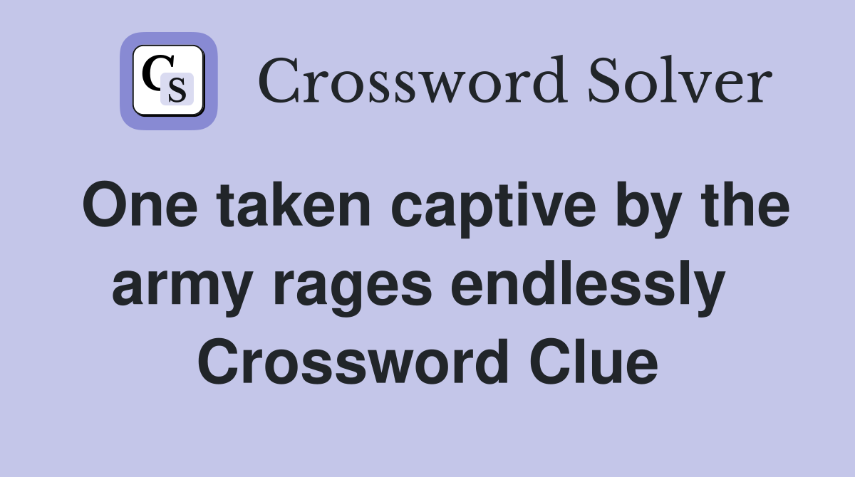 One taken captive by the army rages endlessly  Crossword Clue