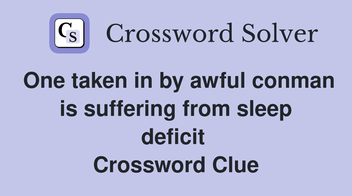 One taken in by awful conman is suffering from sleep deficit  Crossword Clue