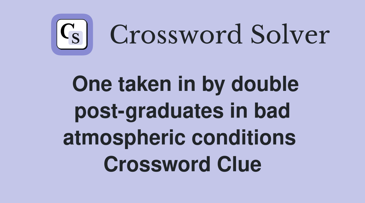 One taken in by double post-graduates in bad atmospheric conditions  Crossword Clue