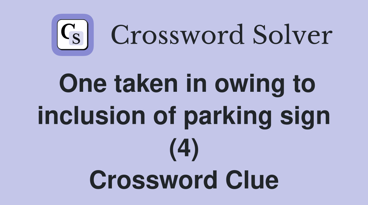 One taken in owing to inclusion of parking sign (4) Crossword Clue