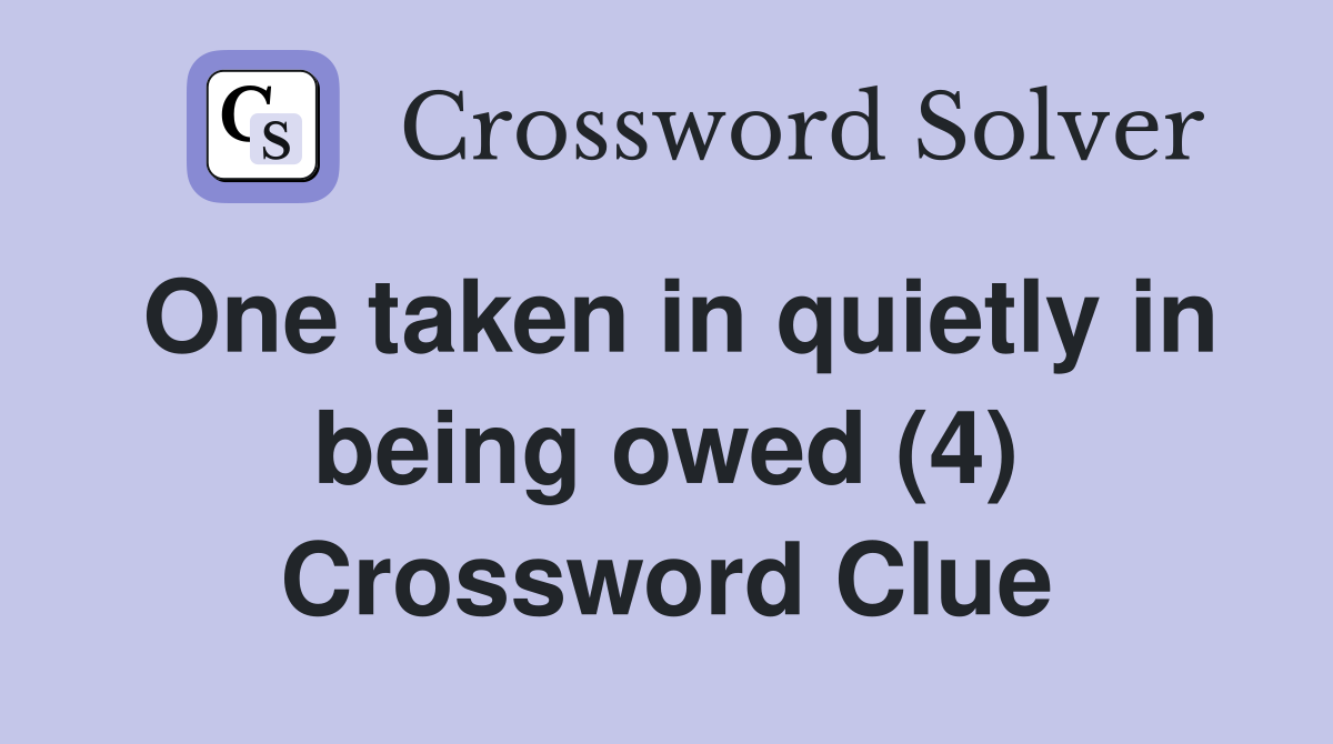 One taken in quietly in being owed (4) Crossword Clue
