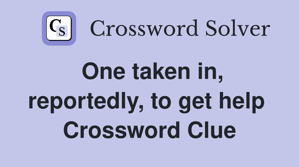 One taken in, reportedly, to get help  Crossword Clue