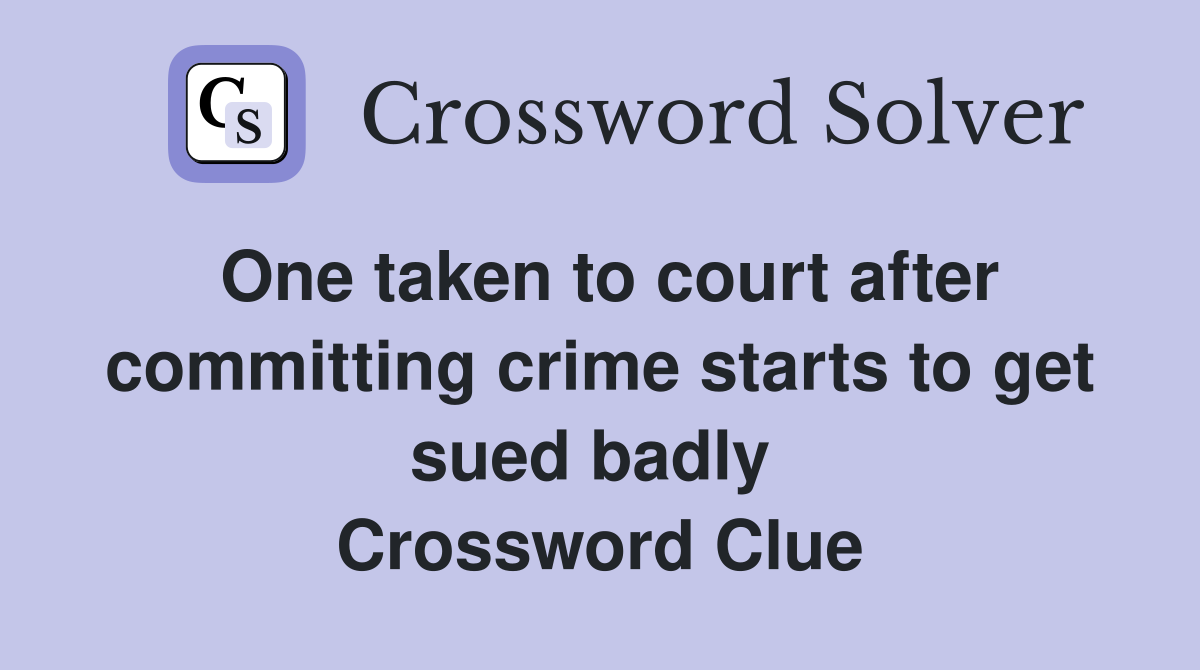 One taken to court after committing crime starts to get sued badly  Crossword Clue