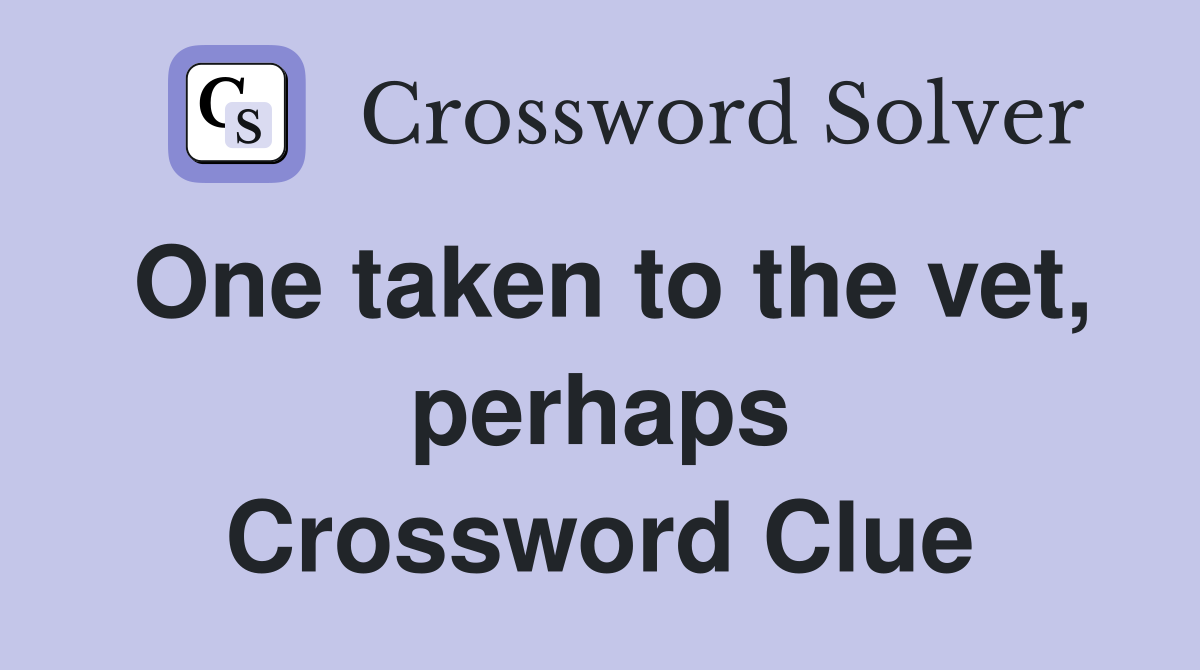 One taken to the vet, perhaps Crossword Clue