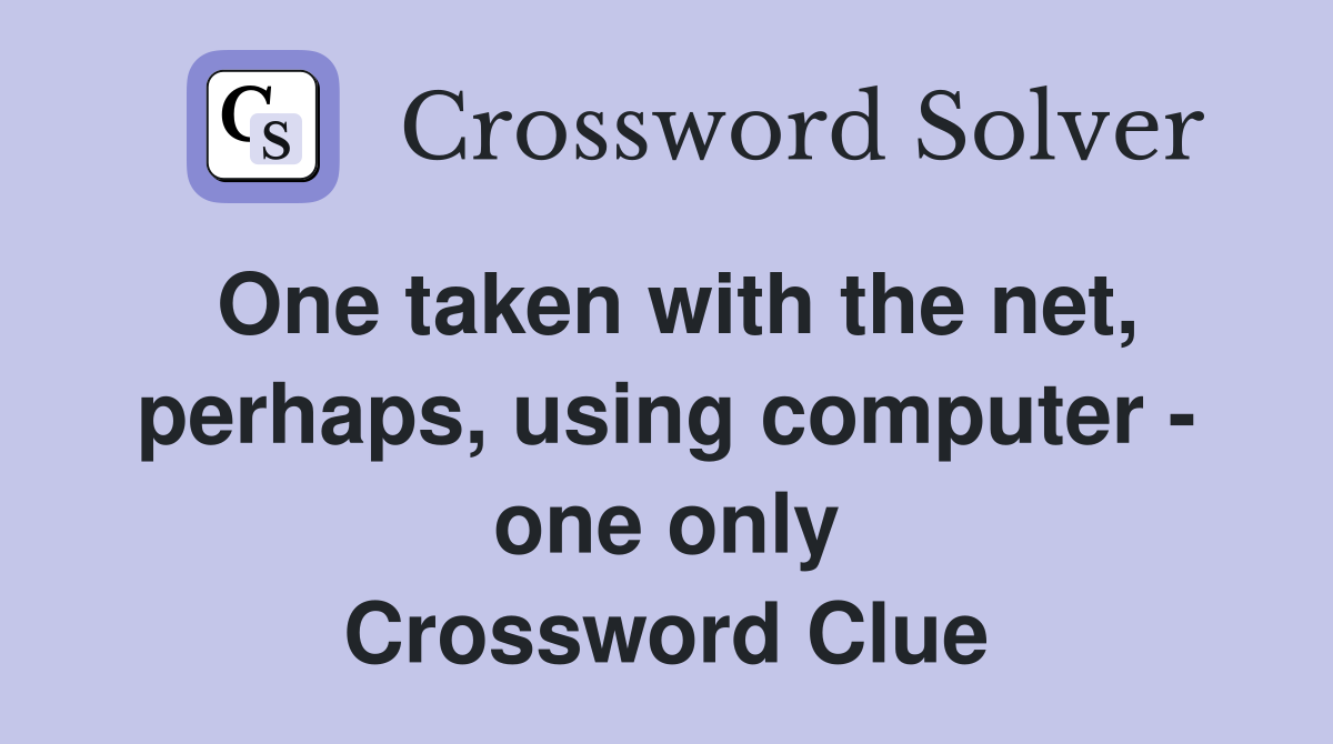 One taken with the net, perhaps, using computer - one only Crossword Clue