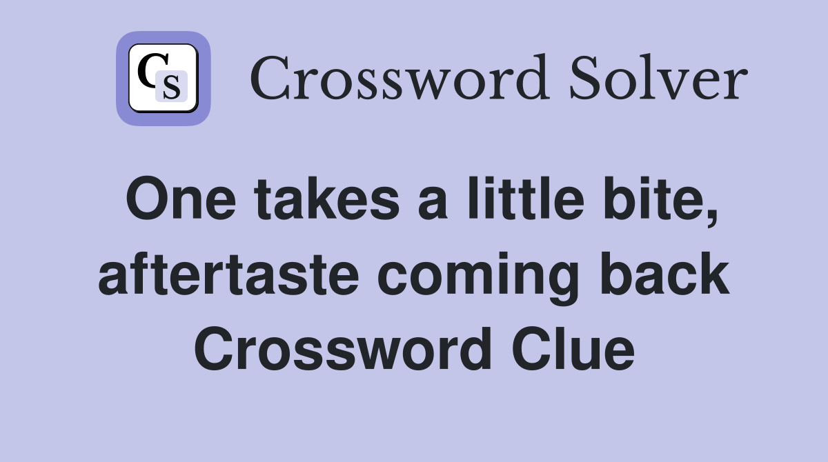 One takes a little bite, aftertaste coming back Crossword Clue