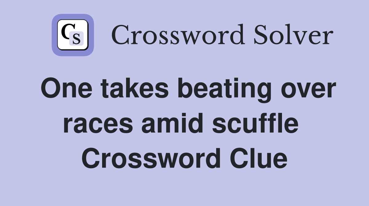 One takes beating over races amid scuffle  Crossword Clue