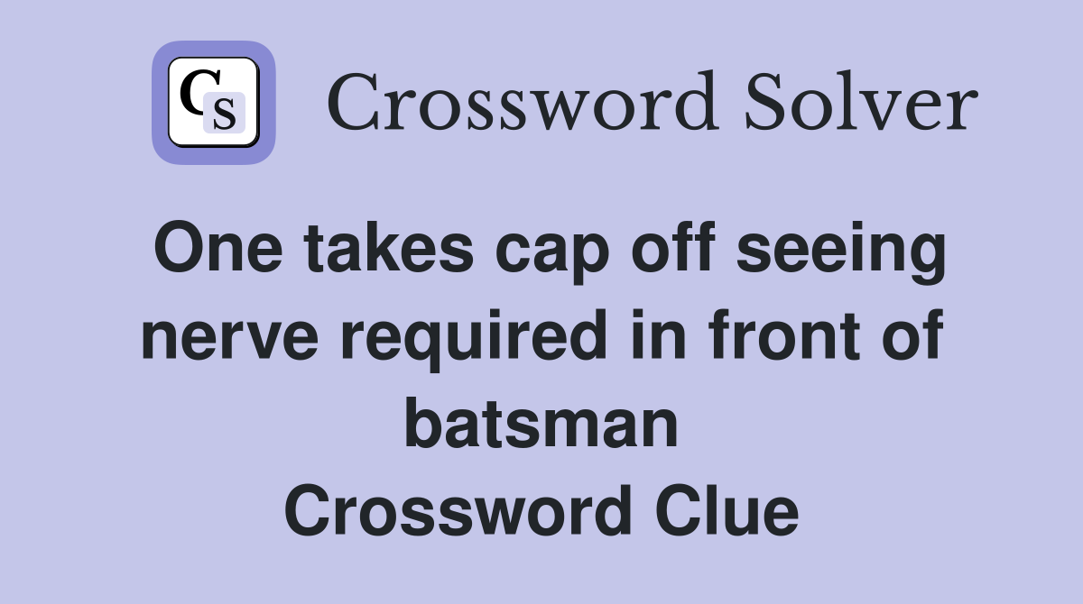 One takes cap off seeing nerve required in front of batsman Crossword Clue