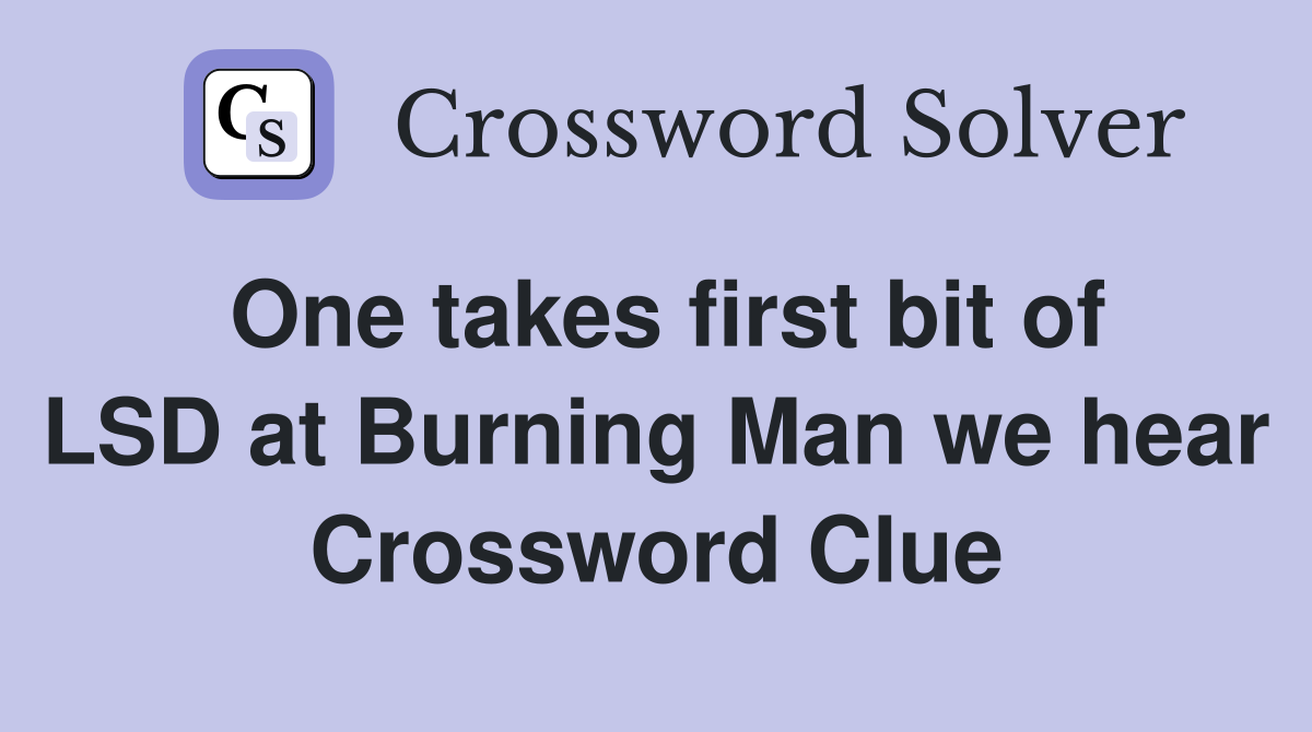 One takes first bit of LSD at Burning Man we hear Crossword Clue