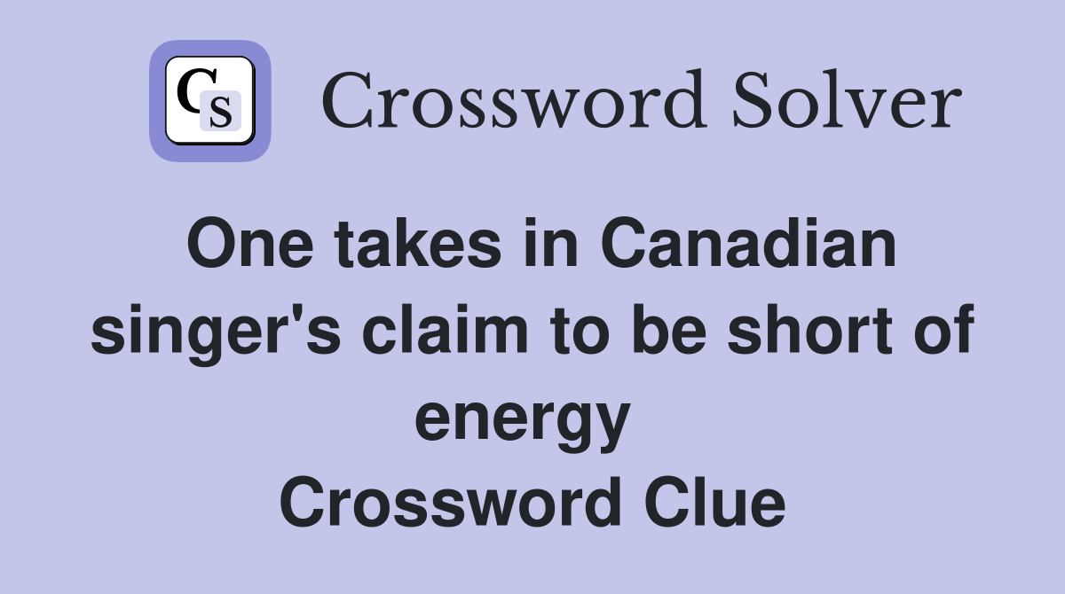 One takes in Canadian singer's claim to be short of energy  Crossword Clue