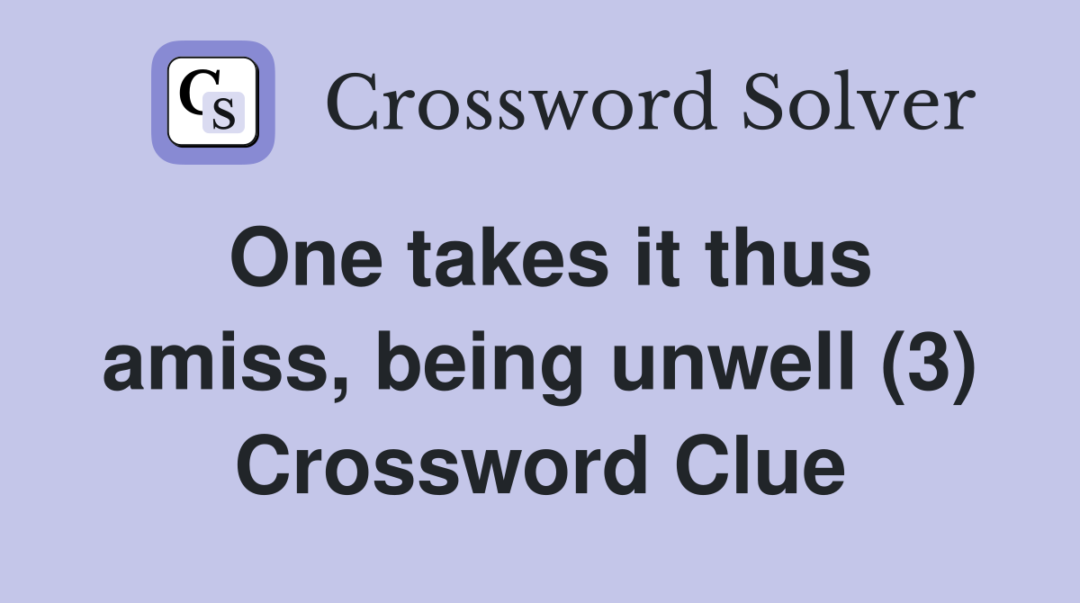 One takes it thus amiss, being unwell (3) Crossword Clue