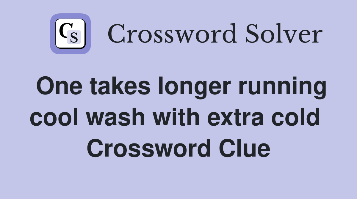 One takes longer running cool wash with extra cold  Crossword Clue