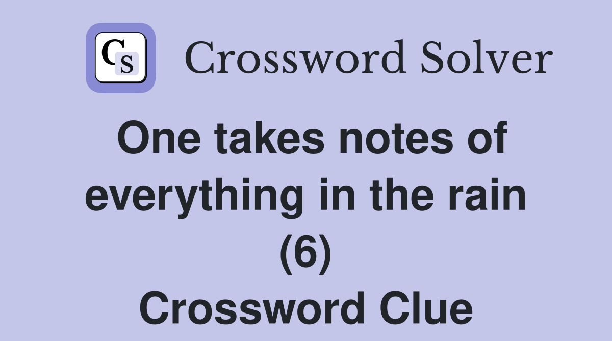 One takes notes of everything in the rain (6) Crossword Clue