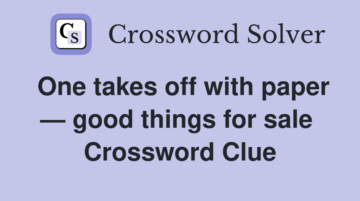 One takes off with paper — good things for sale  Crossword Clue