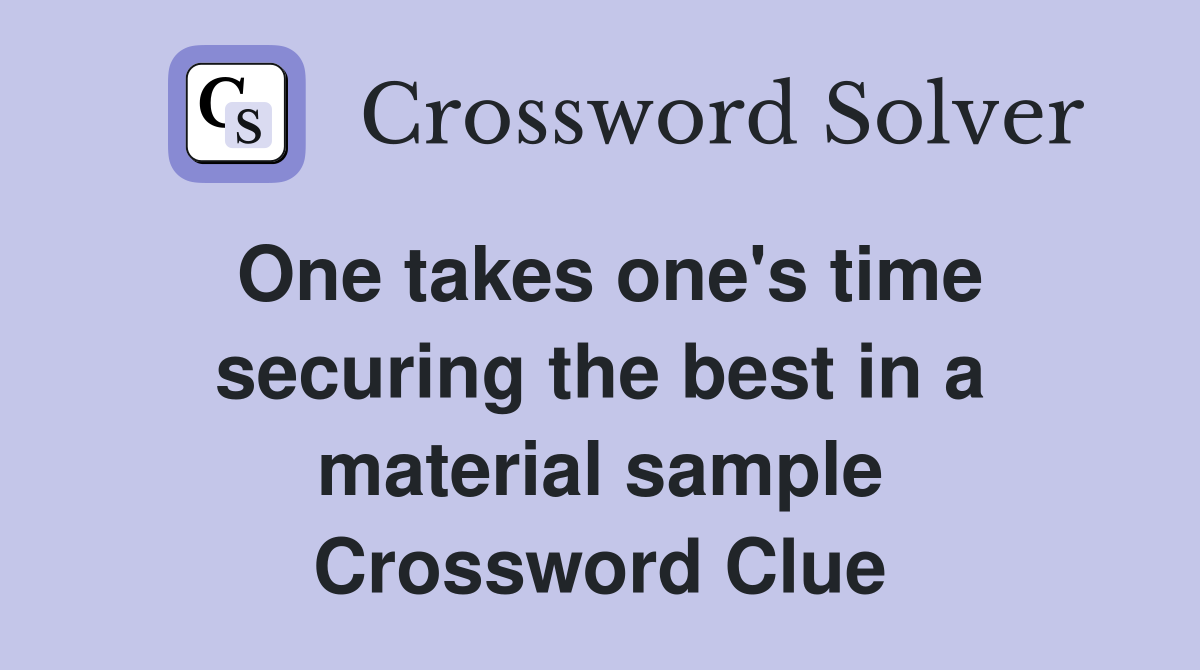 One takes one's time securing the best in a material sample Crossword Clue