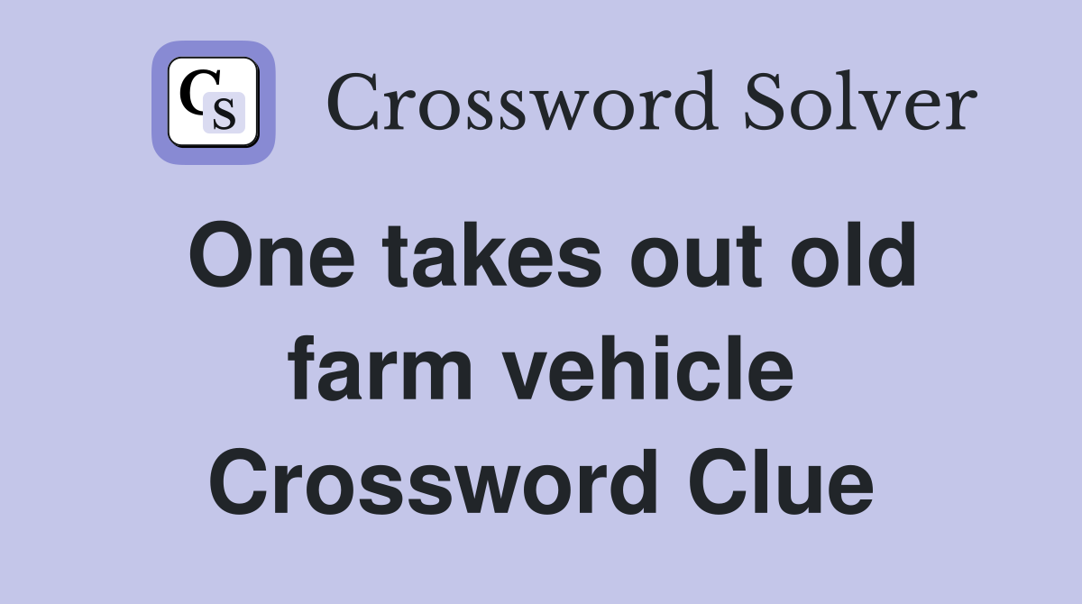 One takes out old farm vehicle Crossword Clue