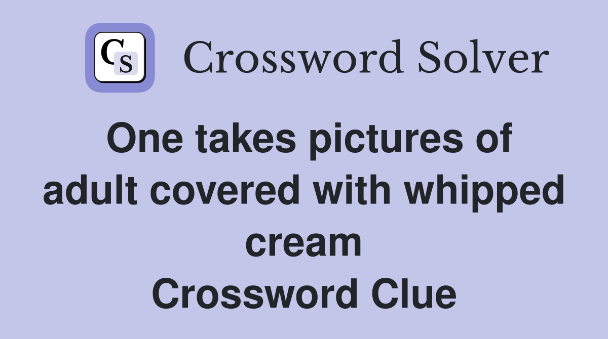 One takes pictures of adult covered with whipped cream Crossword Clue