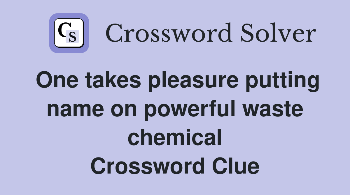 One takes pleasure putting name on powerful waste chemical Crossword Clue